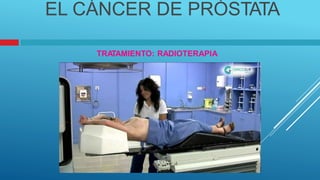 EL CÁNCER DE PRÓSTATA
TRA
TAMIENTO: RADIOTERAPIA
 