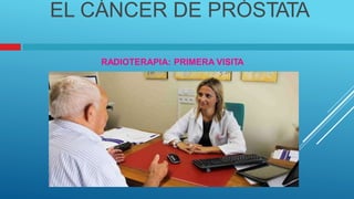 EL CÁNCER DE PRÓSTATA
RADIOTERAPIA: PRIMERA VISITA
 