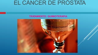 EL CÁNCER DE PRÓSTATA
TRA
TAMIENTO: QUIMIOTERAPIA
 