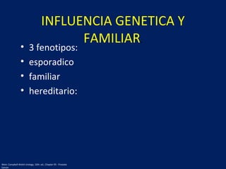 • 3 fenotipos:
• esporadico
• familiar
• hereditario:
INFLUENCIA GENETICA Y
FAMILIAR.
Wein: Campbell-Walsh Urology, 10th. ed.; Chapter 95 - Prostate
Cancer
 