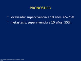PRONOSTICO
• localizado: supervivencia a 10 años: 65-75%
• metastasis: supervivencia a 10 años: 55%.
Wein: Campbell-Walsh Urology, 10th. ed.; Chapter 95 - Prostate
Cancer
 