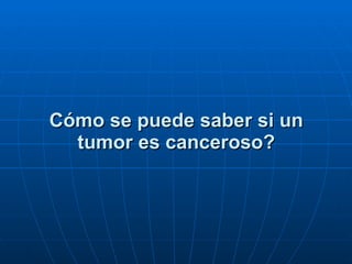 Cómo se puede saber si un tumor es canceroso? 