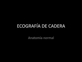 ECOGRAFÍA DE CADERA
Anatomía normal

 