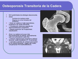Osteoporosis Transitoria de la Cadera . <ul><li>Enf autolimitada de etiología desconocida. </li></ul><ul><li>Edad :  </li>...