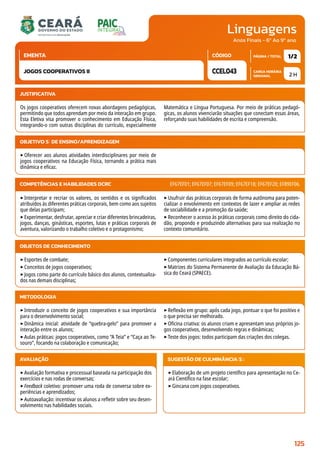 Linguagens
CARGA HORÁRIA
SEMANAL
PÁGINA / TOTAL
CÓDIGO
EMENTA
Anos Finais - 6º Ao 9º ano
2 H
1/2
CCEL043
JOGOS COOPERATIVOS II
JUSTIFICATIVA
Os jogos cooperativos oferecem novas abordagens pedagógicas,
permitindo que todos aprendam por meio da interação em grupo.
Esta Eletiva visa promover o conhecimento em Educação Física,
integrando-o com outras disciplinas do currículo, especialmente
Matemática e Língua Portuguesa. Por meio de práticas pedagó-
gicas, os alunos vivenciarão situações que conectam essas áreas,
reforçando suas habilidades de escrita e compreensão.
OBJETIVO(S) DE ENSINO/APRENDIZAGEM
‣Oferecer aos alunos atividades interdisciplinares por meio de
jogos cooperativos na Educação Física, tornando a prática mais
dinâmica e eficaz.
‣Interpretar e recriar os valores, os sentidos e os significados
atribuídos às diferentes práticas corporais, bem como aos sujeitos
que delas participam;
‣Experimentar, desfrutar, apreciar e criar diferentes brincadeiras,
jogos, danças, ginásticas, esportes, lutas e práticas corporais de
aventura, valorizando o trabalho coletivo e o protagonismo;
‣Usufruir das práticas corporais de forma autônoma para poten-
cializar o envolvimento em contextos de lazer e ampliar as redes
de sociabilidade e a promoção da saúde;
‣Reconhecer o acesso às práticas corporais como direito do cida-
dão, propondo e produzindo alternativas para sua realização no
contexto comunitário.
COMPETÊNCIAS E HABILIDADES DCRC EF67EF01; EF67EF07; EF67EF09; EF67EF18; EF67EF20; EF89EF06.
METODOLOGIA
‣Introduzir o conceito de jogos cooperativos e sua importância
para o desenvolvimento social;
‣Dinâmica inicial: atividade de “quebra-gelo” para promover a
interação entre os alunos;
‣Aulas práticas: jogos cooperativos, como “A Teia” e “Caça ao Te-
souro”, focando na colaboração e comunicação;
‣Reflexão em grupo: após cada jogo, pontuar o que foi positivo e
o que precisa ser melhorado.
‣Oficina criativa: os alunos criam e apresentam seus próprios jo-
gos cooperativos, desenvolvendo regras e dinâmicas;
‣Teste dos jogos: todos participam das criações dos colegas.
OBJETOS DE CONHECIMENTO
‣Esportes de combate;
‣Conceitos de jogos cooperativos;
‣Jogos como parte do currículo básico dos alunos, contextualiza-
dos nas demais disciplinas;
‣Componentes curriculares integrados ao currículo escolar;
‣Matrizes do Sistema Permanente de Avaliação da Educação Bá-
sica do Ceará (SPAECE).
AVALIAÇÃO
‣Avaliação formativa e processual baseada na participação dos
exercícios e nas rodas de conversas;
‣Feedback coletivo: promover uma roda de conversa sobre ex-
periências e aprendizados;
‣Autoavaliação: incentivar os alunos a refletir sobre seu desen-
volvimento nas habilidades sociais.
SUGESTÃO DE CULMINÂNCIA(S):
‣Elaboração de um projeto científico para apresentação no Ce-
ará Científico na fase escolar;
‣Gincana com jogos cooperativos.
125
 