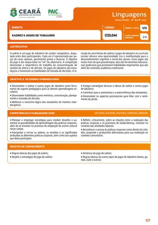 Linguagens
CARGA HORÁRIA
SEMANAL
PÁGINA / TOTAL
CÓDIGO
EMENTA
Anos Finais - 6º Ao 9º ano
2 H
1/2
CCEL044
XADREZ E JOGOS DE TABULEIRO
JUSTIFICATIVA
O xadrez é um jogo de tabuleiro de caráter competitivo, dispu-
tado entre dois participantes. Cada um é representado por pe-
ças de cores opostas, geralmente pretas e brancas. O objetivo
do jogo é dar xeque-mate no “rei” do adversário. A competição
desenvolve a importância do trabalho da conscientização do
sentido de vitória e de derrota. Os jogos de tabuleiro são estra-
tégicos e fomentam as habilidades de tomada de decisões. A in-
clusão de uma Eletiva de xadrez e jogos de tabuleiro no currículo
escolar oferece uma oportunidade rica e multifacetada para o
desenvolvimento cognitivo e social dos alunos. Esses jogos são
muito mais do que passatempos; eles são ferramentas educacio-
nais poderosas que promovem habilidades importantes que vão
além do conteúdo acadêmico tradicional.
OBJETIVO(S) DE ENSINO/APRENDIZAGEM
‣Desenvolver o xadrez e outros jogos de tabuleiro como ferra-
menta de suporte pedagógico para as demais aprendizagens es-
colares;
‣Desenvolver habilidades como memória, concentração, planeja-
mento e tomadas de decisão;
‣Melhorar o raciocínio lógico dos estudantes de maneira inter-
disciplinar;
‣Instigar estratégias técnicas e táticas do xadrez e outros jogos
de tabuleiro;
‣Contribuir para a autoestima e a autoconfiança dos estudantes;
‣Desenvolver os aspectos psicossociais para lidar com o senti-
mento de perda.
‣Planejar e empregar estratégias para resolver desafios e au-
mentar as possibilidades de aprendizagem das práticas corporais,
além de se envolver no processo de ampliação do acervo cultural
nesse campo.
‣Interpretar e recriar os valores, os sentidos e os significados
atribuídos às diferentes práticas corporais, bem como aos sujeitos
que delas participam.
‣Refletir, criticamente, sobre as relações entre a realização das
práticas corporais e os processos de saúde/doença, inclusive no
contexto das atividades laborais.
‣Reconhecer o acesso às práticas corporais como direito do cida-
dão, propondo e produzindo alternativas para sua realização no
contexto comunitário.
COMPETÊNCIAS E HABILIDADES DCRC EF67EF05; EF67EF06; EF67EF07; EF89EF03; EF89EF04.
OBJETOS DE CONHECIMENTO
‣Regras básicas dos jogos de xadrez;
‣Noções e estratégias do jogo de xadrez;
‣Dinâmica do jogo de xadrez;
‣Regras básicas de outros tipos de jogos de tabuleiro (dama, ga-
mão, ludo e outros).
127
 