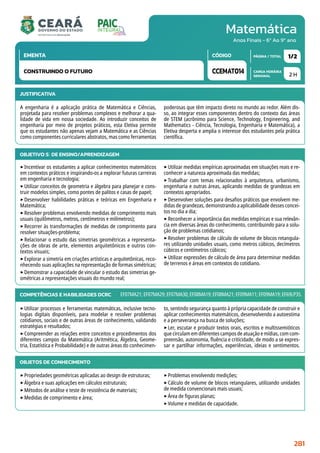Matemática
CARGA HORÁRIA
SEMANAL
PÁGINA / TOTAL
CÓDIGO
EMENTA
Anos Finais - 6º Ao 9º ano
2 H
1/2
CCEMAT014
CONSTRUINDO O FUTURO
JUSTIFICATIVA
A engenharia é a aplicação prática de Matemática e Ciências,
projetada para resolver problemas complexos e melhorar a qua-
lidade de vida em nossa sociedade. Ao introduzir conceitos de
engenharia por meio de projetos práticos, esta Eletiva permite
que os estudantes não apenas vejam a Matemática e as Ciências
como componentes curriculares abstratos, mas como ferramentas
poderosas que têm impacto direto no mundo ao redor. Além dis-
so, ao integrar esses componentes dentro do contexto das áreas
de STEM (acrônimo para Science, Technology, Engineering, and
Mathematics - Ciência, Tecnologia, Engenharia e Matemática), a
Eletiva desperta e amplia o interesse dos estudantes pela prática
científica.
OBJETIVO(S) DE ENSINO/APRENDIZAGEM
‣Incentivar os estudantes a aplicar conhecimentos matemáticos
em contextos práticos e inspirando-os a explorar futuras carreiras
em engenharia e tecnologia;
‣Utilizar conceitos de geometria e álgebra para planejar e cons-
truir modelos simples, como pontes de palitos e casas de papel;
‣Desenvolver habilidades práticas e teóricas em Engenharia e
Matemática;
‣Resolver problemas envolvendo medidas de comprimento mais
usuais (quilômetros, metros, centímetros e milímetros);
‣Recorrer às transformações de medidas de comprimento para
resolver situações-problema;
‣Relacionar o estudo das simetrias geométricas a representa-
ções de obras de arte, elementos arquitetônicos e outros con-
textos visuais;
‣Explorar a simetria em criações artísticas e arquitetônicas, reco-
nhecendo suas aplicações na representação de formas simétricas;
‣Demonstrar a capacidade de vincular o estudo das simetrias ge-
ométricas a representações visuais do mundo real;
‣Utilizar medidas empíricas aproximadas em situações reais e re-
conhecer a natureza aproximada das medidas;
‣Trabalhar com temas relacionados à arquitetura, urbanismo,
engenharia e outras áreas, aplicando medidas de grandezas em
contextos apropriados.
‣Desenvolver soluções para desafios práticos que envolvem me-
didas de grandezas, demonstrando a aplicabilidade desses concei-
tos no dia a dia;
‣Reconhecer a importância das medidas empíricas e sua relevân-
cia em diversas áreas do conhecimento, contribuindo para a solu-
ção de problemas cotidianos;
‣Resolver problemas de cálculo de volume de blocos retangula-
res utilizando unidades usuais, como metros cúbicos, decímetros
cúbicos e centímetros cúbicos;
‣Utilizar expressões de cálculo de área para determinar medidas
de terrenos e áreas em contextos do cotidiano.
COMPETÊNCIAS E HABILIDADES DCRC
‣Utilizar processos e ferramentas matemáticas, inclusive tecno-
logias digitais disponíveis, para modelar e resolver problemas
cotidianos, sociais e de outras áreas de conhecimento, validando
estratégias e resultados;
‣Compreender as relações entre conceitos e procedimentos dos
diferentes campos da Matemática (Aritmética, Álgebra, Geome-
tria, Estatística e Probabilidade) e de outras áreas do conhecimen-
to, sentindo segurança quanto à própria capacidade de construir e
aplicar conhecimentos matemáticos, desenvolvendo a autoestima
e a perseverança na busca de soluções;
‣Ler, escutar e produzir textos orais, escritos e multissemióticos
que circulam em diferentes campos de atuação e mídias, com com-
preensão, autonomia, fluência e criticidade, de modo a se expres-
sar e partilhar informações, experiências, ideias e sentimentos.
EF07MA21; EF07MA29; EF07MA30; EF08MA19; EF08MA21; EF09MA11; EF09MA19; EF69LP35.
OBJETOS DE CONHECIMENTO
‣Propriedades geométricas aplicadas ao design de estruturas;
‣Álgebra e suas aplicações em cálculos estruturais;
‣Métodos de análise e teste de resistência de materiais;
‣Medidas de comprimento e área;
‣Problemas envolvendo medições;
‣Cálculo de volume de blocos retangulares, utilizando unidades
de medida convencionais mais usuais;
‣Área de figuras planas;
‣Volume e medidas de capacidade.
281
 