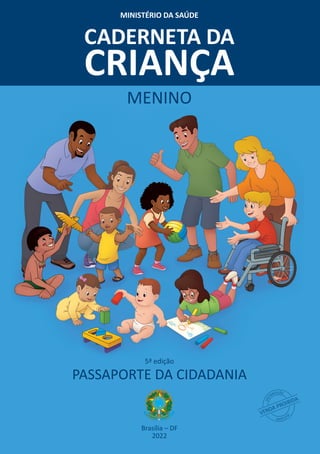 Brasília – DF
2022
PASSAPORTE DA CIDADANIA
MENINO
MINISTÉRIO DA SAÚDE
CADERNETA DA
CRIANÇA
5ª edição
 