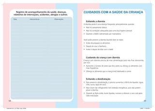 Registro de acompanhamento da saúde, doenças,             Cuidados com a saúde da criança
             relatórios de internações, acidentes, alergias e outros.
             Data			                    Intercorrência			   Observações
                                                                             Evitando a diarréia
                                                                          A diarréia ainda é uma doença freqüente, principalmente, quando:
                                                                          •	 Não há saneamento básico.
                                                                          •	 Não há condições adequadas para uma boa higiene pessoal.
                                                                          •	 Quando o bebê é alimentado por mamadeira.


                                                                          Você pode prevenir a diarréia lavando bem as mãos:
                                                                          •	 Antes de preparar os alimentos.
                                                                          •	 Depois de usar o banheiro.
                                                                          •	 Antes e depois de lidar com o bebê.



                                                                             Cuidando da criança com diarréia
                                                                          Criança com diarréia precisa de mais alimentação para não ficar desnutrida,
                                                                          por isso:
                                                                          •	 Aumente o número de vezes que dá o peito ou ofereça os alimentos com
                                                                             mais freqüência.
                                                                          •	 Ofereça os alimentos que a criança está habituada a comer.



                                                                             Evitando a desidratação
                                                                          •	 Para prevenir a desidratação, é preciso aumentar a oferta de líquidos: água,
                                                                             chás, sucos, água de coco.
                                                                          •	 Não é bom dar refrigerantes nem bebidas energéticas, pois elas podem
                                                                             piorar a diarréia.
                                                                          •	 Quando as fezes estão muito líquidas, comece a oferecer o soro oral após
                                                                             cada evacuação.

    68                                                                                                                                                      69


Caderneta 26_01_07 FINAL 3.indd 68-69                                                                                                               1/29/07 7:12:36 PM
 