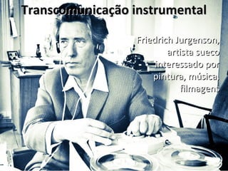 TTrraannssccoommuunniiccaaççããoo iinnssttrruummeennttaall 
FFrriieeddrriicchh JJuurrggeennssoonn,, 
aarrttiissttaa ssuueeccoo 
iinntteerreessssaaddoo ppoorr 
ppiinnttuurraa,, mmúússiiccaa,, 
ffiillmmaaggeennss 
 