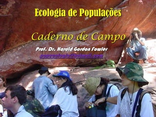 Ecologia de Populações

 Caderneta de Campo


  Prof. Dr. Harold Gordon Fowler
    popecologia@hotmail.com
 