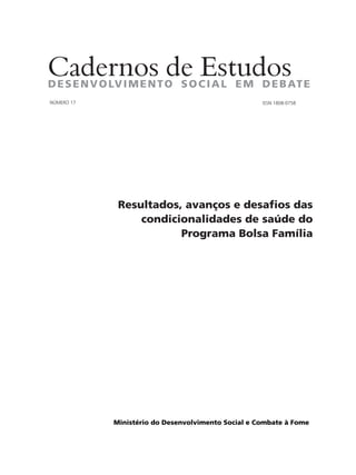 NÚMERO 17 ISSN 1808-0758 
Resultados, avanços e desafios das 
condicionalidades de saúde do 
Programa Bolsa Família 
Ministério do Desenvolvimento Social e Combate à Fome 
 
