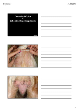 DermaVet 24/08/2016
7
Dermatite Atópica
+
Seborréia idiopática primária
Ferreira, R.R.
SEBORRÉIA CANINA
Ferreira, R.R.
SEBORRÉIA CANINA
Ferreira, R.R.
 