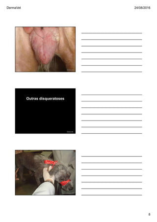 DermaVet 24/08/2016
8
Ferreira, R.R.
Outras disqueratoses
Ferreira, R.R.
Ferreira, R.R.
 