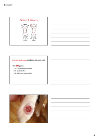 DermaVet
4
EsporotricoseSinais Clínicos
J. Am. Vet. Med. Assoc., 15, 224(10),1623-1629, 2004
• De 347 gatos:
137- Cutânea disseminada
114- Cutânea fixa
154- Afecções respiratórias
 