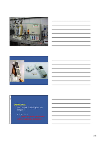 22
GASOMETRIA
Qual o pH fisiológico do
sangue?
= 7,4 + -
(Mas existem variações
entre espécies animais)
 
