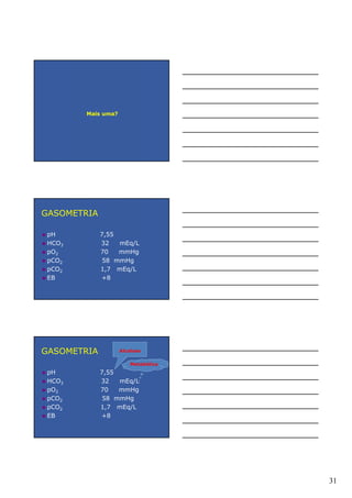 31
Mais uma?
GASOMETRIA
pH 7,55
HCO3 32 mEq/L
pO2 70 mmHg
pCO2 58 mmHg
pCO2 1,7 mEq/L
EB +8
GASOMETRIA
pH 7,55
HCO3 32 mEq/L
pO2 70 mmHg
pCO2 58 mmHg
pCO2 1,7 mEq/L
EB +8
Alcalose
Metabólica
 