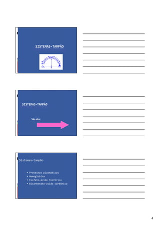 4
SISTEMAS-TAMPÃO
SISTEMAS-TAMPÃO
São eles:
Sistemas-tampão
Proteínas plasmáticas
Hemoglobina
Fosfato-ácido fosfórico
Bicarbonato-ácido carbônico
 