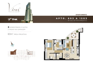 APARTAMENTO

A P T O .

603

A

1 503

6º AO 15º PAVIMENTO

2 DORMITÓRIOS (1 SUÍTE)
2 VAGAS NA GARAGEM

83m 2

ÁREA PRIVATIVA

603
a

1503

603
a

1503

 