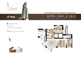 APARTAMENTO DUPLEX SUPERIOR FLEXIBILIDADE

A P T O .

3 801

A

4601

38º / 40º / 42º / 44º / 46º PAVIMENTO

4 DORMITÓRIOS
(4 SUÍTES)
5 VAGAS NA GARAGEM

313m 2

3801
4001
4201
4401
4601

ÁREA PRIVATIVA

3801
4001
4201
4401
46v01

 