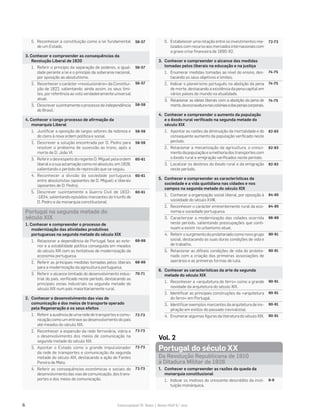 6 Fotocopiável © Texto | Novo HGP 6.o
ano
5. Estabelecer uma relação entre os investimentos rea-
lizados com recurso aos mercados internacionais com
a grave crise financeira de 1890-92.
3. Conhecer e compreender o alcance das medidas
tomadas pelos liberais na educação e na justiça
1. Enumerar medidas tomadas ao nível do ensino, des-
tacando os seus objetivos e limites.
2. Indicar o pioneirismo português na abolição da pena
de morte, destacando a existência da pena capital em
vários países do mundo na atualidade.
3. Relacionar as ideias liberais com a abolição da pena de
morte,daescravaturanascolóniasedaspenascorporais.
4. Conhecer e compreender o aumento da população
e o êxodo rural verificado na segunda metade do
século XIX
1. Apontar as razões da diminuição da mortalidade e do
consequente aumento da população verificado neste
período.
2. Relacionar a mecanização da agricultura, o cresci-
mento da população e a melhoria dos transportes com
o êxodo rural e emigração verificados neste período.
3. Localizar os destinos do êxodo rural e da emigração
neste período.
5. Conhecer e compreender as características da
sociedade e a vida quotidiana nas cidades e nos
campos na segunda metade do século XIX
1. Conhecer a organização social liberal, por oposição à
sociedade do século XVIII.
2. Reconhecer o carácter eminentemente rural da eco-
nomia e sociedade portuguesa.
3. Caracterizar a modernização das cidades ocorrida
neste período, salientando preocupações que conti-
nuam a existir no urbanismo atual.
4. Referir o surgimento do proletariado como novo grupo
social, destacando as suas duras condições de vida e
de trabalho.
5. Relacionar as difíceis condições de vida do proleta-
riado com a criação das primeiras associações de
operários e as primeiras formas de luta.
6. Conhecer as características da arte da segunda
metade do século XIX
1. Reconhecer a «arquitetura do ferro» como a grande
novidade da arquitetura do século XIX.
2. Identificar as principais construções da «arquitetura
do ferro» em Portugal.
3. Identificar exemplos marcantes da arquitetura de ins-
piração em estilos do passado (revivalista).
4. Enumerar algumas figuras da literatura do século XIX.
Vol. 2
Portugal do século XX
Da Revolução Republicana de 1910
à Ditadura Militar de 1926
1. Conhecer e compreender as razões da queda da
monarquia constitucional
1. Indicar os motivos do crescente descrédito da insti-
tuição monárquica.
72-73
74-75
74-75
74-75
82-83
82-83
82-83
84-85
84-85
86-89
90-91
90-91
90-91
90-91
90-91
90-91
8-9
5. Reconhecer a constituição como a lei fundamental
de um Estado.
3. Conhecer e compreender as consequências da
Revolução Liberal de 1820
1. Referir o princípio da separação de poderes, a igual-
dade perante a lei e o princípio da soberania nacional,
por oposição ao absolutismo.
2. Reconhecer o carácter «revolucionário» da Constitui-
ção de 1822, salientando, ainda assim, os seus limi-
tes, por referência ao voto verdadeiramente universal
atual.
3. Descrever sucintamente o processo de independência
do Brasil.
4. Conhecer o longo processo de afirmação da
monarquia Liberal
1. Justificar a oposição de largos setores da nobreza e
do clero à nova ordem política e social.
2. Descrever a solução encontrada por D. Pedro para
resolver o problema de sucessão ao trono, após a
morte de D. João VI.
3. Referir o desrespeito do regente D. Miguel pela ordem
liberal e a sua aclamação como rei absoluto, em 1828,
salientando o período de repressão que se seguiu.
4. Reconhecer a divisão da sociedade portuguesa
entre absolutistas (apoiantes de D. Miguel) e liberais
(apoiantes de D. Pedro).
5. Descrever sucintamente a Guerra Civil de 1832-
-1834, salientando episódios marcantes do triunfo de
D. Pedro e da monarquia constitucional.
Portugal na segunda metade do
século XIX
1. Conhecer e compreender o processo de
modernização das atividades produtivas
portuguesas na segunda metade do século XIX
1. Relacionar a dependência de Portugal face ao exte-
rior e a estabilidade política conseguida em meados
do século XIX com as tentativas de modernização da
economia portuguesa.
2. Referir as principais medidas tomadas pelos liberais
para a modernização da agricultura portuguesa.
3. Referir o alcance limitado do desenvolvimento indus-
trial do país, verificado neste período, destacando as
principais zonas industriais na segunda metade do
século XIX num país maioritariamente rural.
2. Conhecer o desenvolvimento das vias de
comunicação e dos meios de transporte operado
pela Regeneração e os seus efeitos
1. Referir a ausência de uma rede de transportes e comu-
nicação como um entrave ao desenvolvimento do país
até meados do século XIX.
2. Reconhecer a expansão da rede ferroviária, viária e
o desenvolvimento dos meios de comunicação na
segunda metade do século XIX.
3. Apontar o Estado como o grande impulsionador
da rede de transportes e comunicação da segunda
metade do século XIX, destacando a ação de Fontes
Pereira de Melo.
4. Referir as consequências económicas e sociais do
desenvolvimento das vias de comunicação, dos trans-
portes e dos meios de comunicação.
56-57
56-57
56-57
58-59
58-59
58-59
60-61
60-61
60-61
68-69
68-69
70-71
72-73
72-73
72-73
72-73
 