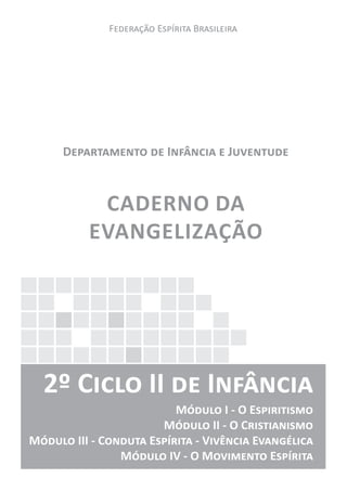 F�������� E������� B���������
D����������� �� I������� � J��������
CADERNO DA
EVANGELIZAÇÃO
2º C���� II �� I�������
M����� I - O E����������
M����� II - O C�����������
M����� III - C������ E������� - V������� E���������
M����� IV - O M�������� E�������
 