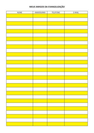 MEUS AMIGOS DA EVANGELIZAÇÃO
NOME ANIVERSÁRIO TELEFONE E-MAIL
 