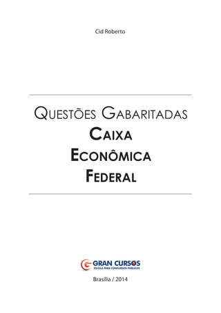 Cid Roberto

QUESTÕES GABARITADAS
CAIXA
ECONÔMICA
FEDERAL

Brasília / 2014

 