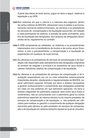 legislação e ao SPB.
CID ROBERTO

1049. Nos sistemas em que o volume e a natureza dos negócios, dentro

de certos critérios do BACEN, oferecerem risco à solidez e ao funciode serviços de compensação e de liquidação assumirão, em relação
a cada participante do sistema, a posição de parte contratante, para
rentes de lei, regulamento ou contrato.
1050. O SPB compreende as entidades, os sistemas e os procedimentos

ceiros, e com o processamento, a compensação e a liquidação de
pagamentos em qualquer de suas formas.
1051. As câmaras e os prestadores de serviços de compensação e de liqui-

dação não respondem pelo adimplemento das obrigações originárias
do emissor de resgatar o principal e os acessórios de seus títulos e
valores mobiliários objetos de compensação e de liquidação.
1052. As câmaras e os prestadores de serviços de compensação e de li-

quidação responsáveis por um ou mais ambientes sistemicamente
importantes deverão, obedecendo à regulamentação do BACEN, separar patrimônio especial, formado por bens e direitos necessários
em cada um dos sistemas em que estiverem operando. Os bens e
direitos integrantes do patrimônio especial, bem como seus frutos e
rendimentos, não se comunicarão com o patrimônio geral ou outros
patrimônios especiais da mesma câmara ou do mesmo prestador de
serviços de compensação e de liquidação, e não poderão ser utilizados para realizar ou garantir o cumprimento de qualquer obrigação
assumida pela câmara ou pelo prestador de serviços de compensação e de liquidação em sistema estranho àquele ao qual se vinculam.

244

 