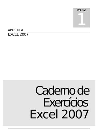 APOSTILA
EXCEL 2007
Cadernode
Exercícios
Excel 2007
Volume
1
 