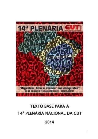 1
TEXTO BASE PARA A
14ª PLENÁRIA NACIONAL DA CUT
2014
 