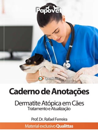 ®
CadernodeAnotações
DermatiteAtópicaemCães
TratamentoeAtualização
Prof.Dr.RafaelFerreira
MaterialexclusivoQualittas
 