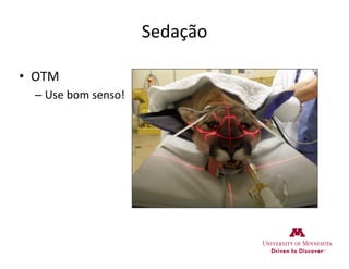 Sedação	
  
•  OTM	
  
– Use	
  bom	
  senso!	
  	
  
 