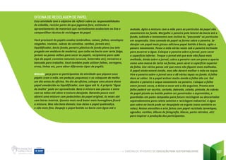 CADERNO DE ATIVIDADES DE EDUCAÇÃO PARA SUSTENTABILIDADE 107
OFICINA DE RECICLAGEM DE PAPEL
Esta atividade tem o objetivo de refletir sobre as responsabilidades
do cidadão, reciclar parte do que jogamos fora, estimular o
aproveitamento de materiais que normalmente acabariam no lixo e
compartilhar técnica de reciclagem de papel.
Você precisará de papéis usados (embrulhos, caixas, folhas, envelopes
rasgados, revistas, sobras de cartolina, cartões, jornais etc),
liquidificador, bacia funda, peneira plástica de fundo plano (ou tela
pregada em moldura de madeira), que caiba na bacia com certa folga,
jornais ou panos velhos para secar os papéis, recipientes para cada
tipo de papel, corantes naturais (urucum, beterraba etc), torneiras e
bancada para trabalho. Você também pode utilizar folhas, serragens,
ervas, linhas etc, para obter diferentes tipos de papéis.
Método: peça para os participantes da atividade que piquem seus
papéis (com a mão, em pedaços pequenos) e os coloquem de molho
um dia antes da oficina. No dia da oficina, coloque uma xícara deste
papel umedecido no liquidificador, com água até ¾. A própria “água
do molho” pode ser aproveitada. Bata a mistura aos poucos e sinta
com as mãos até obter a textura desejada. Batendo pouco você
obterá uma mistura com pedacinhos do papel original, às vezes até
com letras inteiras. Quanto mais você bater mais homogênea ficará
a mistura. Mas não bata demais; isso deixa o papel quebradiço,
e não mais fino. Despeje o papel batido na bacia com água até a
metade. Agite a mistura com a mão para as partículas de papel não
assentarem no fundo. Mergulhe a peneira pela lateral da bacia até o
fundo, subindo-a lentamente sem incliná-la, “pescando” as partículas
em suspensão. Uma camada de papel se forma sobre a peneira. Se
desejar um papel mais grosso adicione papel batido à bacia, agite e
penere novamente. Passe a mão várias vezes sob a peneira inclinada
para escorrer a água. Coloque a peneira sobre o jornal, para secar
a superfície inferior. Troque o jornal até que este não fique mais
molhado. Ainda sobre o jornal, cubra a peneira com um pano e aperte
como uma massa de torta na forma, para secar a superfície superior
da folha. Use vários panos até que estes não fiquem mais molhados.
O papel ainda estará úmido, mas não deverá molhar a mão no toque.
Vire a peneira sobre o jornal seco e dê vários tapas no fundo. A folha
deve se soltar. Se o papel estiver muito úmido a folha não cai. Daí
desvire a peneira e seque novamente na peneira. Coloque a folha
entre jornais secos, e deixe-a secar até o dia seguinte. Pronta esta
folha poderá ser escrita, cortada, dobrada, colada, pintada. As sobras
de papel picado ou batido podem ser peneiradas e espremidas, e
guardadas em potes tampados para futura reciclagem ou descartadas
separadamente para coleta seletiva e reciclagem industrial. A água
que sobra na bacia pode ser despejada no esgoto (vaso sanitário ou
ralos). Reúna utensílios e arte feitos com papel reciclado (envelopes,
agendas, cartões, álbuns de fotografia, blocos, porta retratos, etc)
para inspirar a produção dos participantes.
 
