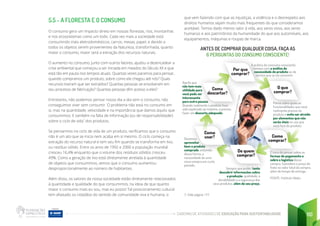 CADERNO DE ATIVIDADES DE EDUCAÇÃO PARA SUSTENTABILIDADE 110
5.5 - A FLORESTA E O CONSUMO
O consumo gera um impacto direto em nossas florestas, rios, montanhas
e nos ecossistemas como um todo. Cada vez mais a sociedade está
consumindo mais eletrodomésticos, carros, mesas, papel, e devido a
todos os objetos serem provenientes da Natureza, transformada, quanto
maior o consumo, maior será a extração dos recursos naturais.
O aumento no consumo, junto com outros fatores, ajudou a desencadear a
crise ambiental que começou a ser iniciada em meados do Século XX e que
está tão em pauta nos tempos atuais. Quantas vezes paramos para pensar,
quando compramos um produto, sobre como ele chegou até nós? Quais
recursos tiveram que ser extraídos? Quantas pessoas se envolveram em
seu processo de fabricação? Quantas pessoas têm acesso a eles?
Entretanto, não podemos pensar nosso dia a dia sem o consumo, não
conseguimos viver sem consumir. O problema não está no consumo em
si, mas na quantidade, velocidade e na importância que damos àquilo que
consumimos. E também na falta de informação (ou de responsabilidade!)
sobre o ciclo de vida7
dos produtos.
Se pensarmos no ciclo de vida de um produto, verificamos que o consumo
não é um ato que se inicia nem acaba em si mesmo. O ciclo começa na
extração do recurso natural e tem seu fim quando se transforma em lixo,
ou resíduo sólido. Entre os anos de 1992 e 2000 a população mundial
cresceu 16,4% enquanto que o volume dos resíduos sólidos cresceu
49%. Como a geração de lixo está diretamente atrelada à quantidade
de objetos que consumimos, vemos que o consumo aumentou
desproporcionalmente ao número de habitantes.
Além disso, os valores da nossa sociedade estão diretamente relacionados
à quantidade e qualidade do que consumimos, na ideia de que quanto
maior o consumo mais eu sou, mas eu posso! Tal posicionamento cultural
tem afastado os cidadãos do sentido de comunidade viva e humana, o 7. Vide página 177
que vem fazendo com que as injustiças, a violência e o desrespeito aos
direitos humanos sejam muito mais frequentes do que consideramos
aceitável. Temos dado menos valor à vida, aos seres vivos, aos seres
humanos e aos patrimônios da humanidade do que aos automóveis, aos
equipamentos, máquinas e roupas de marca.
ANTES DE COMPRAR QUALQUER COISA, FAÇA AS
6 PERGUNTAS DO CONSUMO CONSCIENTE!
Sempre que puder, tente
descobrir informacões sobre
a produção, qualidade, a
durabilidade e a segurança dos
seus produtos, além do seu preço.
Como
comprar?
Devemos
aproveitar
bem o produto
comprado, evitando,
dessa forma, a
necessidade de uma
nova compra em curto
período.
A prática do consumo consciente
começa com a análise da
necessidade do produto ou do
serviço que se vai consumir.
Pense sobre quais as
funcionalidades que você
realmente precisa no
produto e evite ser atraído
por elementos que não
serão úteis no uso que
você fará do produto.
É hora de pensar sobre as
formas de pagamento e
sobre a logística dessa
compra. Considere o preço do
frete no valor total da compra,
além do tempo de entrega.
Por que
comprar?
De quem
comprar?
Como
usar?
Como
descartar?
O que
comprar?
Aquilo que
não tem mais
utilidade para
você pode ser
interessante
para outra pessoa.
Quando realmente o produto tiver
sido explorado ao máximo, é preciso
fazer um descarte adequado.
D
e
si
g
n
e
d
b
y
lu
is
_m
o
lin
e
ro
/
F
re
e
p
ik
FONTE: Instituto Akatu
 