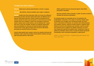 CADERNO DE ATIVIDADES DE EDUCAÇÃO PARA SUSTENTABILIDADE 145
FAZENDO UMA HORTA MANDALA
Objetivo: Deixar que os alunos experimentem o círculo e o espaço.
Materiais: fita métrica, cinzas de madeira, pás, mudas e compasso.
Método: escolha uma área onde possa caber um círculo com diâmetro
de 9 metros (se tiver uma área maior pode tentar um diâmetro de 12
metros); dois alunos marcam o círculo, usando um barbante de 4,5
metros: um fica no centro com uma ponta e o outro marca um círculo
usando cinza ou cal. Marque o centro com uma pedra; a partir do
centro, marque outro círculo interior, com um barbante de 1 metro.
Este será o centro da mandala. Escolha um recipiente espetacular
para um tanquinho ou construa um elemento bonito como peça
central neste círculo; agora marque outro círculo de 1,80 metros,
formando um caminho de 80 cm de largura.
A partir deste padrão você começa a marcar os canteiros de buraco de
fechadura. Estes canteiros permitem acesso fácil às verduras sem que
seja necessário pisá-los. Faça assim:
• divida o grande círculo em seis partes iguais. Estas linhas
marcarão os caminhos;
• Dois dos caminhos serão a entrada e a saída. Os outros 4 serão as
entradas dos buracos de fechadura.
Os caminhos podem ser escavados até uns 10 centímetros de
profundidade, colocando a terra sobre os canteiros. Depois cubra
os caminhos com serragem, que é ótima para andar em cima e
evita o crescimento de invasoras. Os canteiros são então plantados
com espécies rasteiras, espécies de baixa estatura e algumas altas.
Plante as ervas de corte próximas dos caminhos, reserve um lado
dos caminhos para os vegetais de colheita constante e as áreas
mais largas para aquelas de produção lenta. Finalmente é hora de
plantar as mudinhas. Anote a data e os tipos de plantas que foram
introduzidas, assim você pode acompanhar o experimento.
LEGAN, L. A Escola Sustentável – Ecoalfabetização pelo Ambiente. São
Paulo. 2007. Pg 53
 