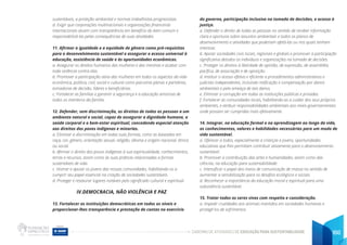 CADERNO DE ATIVIDADES DE EDUCAÇÃO PARA SUSTENTABILIDADE 160
sustentáveis, a proteção ambiental e normas trabalhistas progressistas.
d. Exigir que corporações multinacionais e organizações financeiras
internacionais atuem com transparência em benefício do bem comum e
responsabilizá-las pelas consequências de suas atividades.
11. Afirmar a igualdade e a equidade de gênero como pré-requisitos
para o desenvolvimento sustentável e assegurar o acesso universal à
educação, assistência de saúde e às oportunidades econômicas.
a. Assegurar os direitos humanos das mulheres e das meninas e acabar com
toda violência contra elas.
b. Promover a participação ativa das mulheres em todos os aspectos da vida
econômica, política, civil, social e cultural como parceiras plenas e paritárias,
tomadoras de decisão, líderes e beneficiárias.
c. Fortalecer as famílias e garantir a segurança e a educação amorosa de
todos os membros da família.
12. Defender, sem discriminação, os direitos de todas as pessoas a um
ambiente natural e social, capaz de assegurar a dignidade humana, a
saúde corporal e o bem-estar espiritual, concedendo especial atenção
aos direitos dos povos indígenas e minorias.
a. Eliminar a discriminação em todas suas formas, como as baseadas em
raça, cor, gênero, orientação sexual, religião, idioma e origem nacional, étnica
ou social.
b. Afirmar o direito dos povos indígenas à sua espiritualidade, conhecimentos,
terras e recursos, assim como às suas práticas relacionadas a formas
sustentáveis de vida.
c. Honrar e apoiar os jovens das nossas comunidades, habilitando-os a
cumprir seu papel essencial na criação de sociedades sustentáveis.
d. Proteger e restaurar lugares notáveis pelo significado cultural e espiritual.
IV.DEMOCRACIA, NÃO VIOLÊNCIA E PAZ
13. Fortalecer as instituições democráticas em todos os níveis e
proporcionar-lhes transparência e prestação de contas no exercício
do governo, participação inclusiva na tomada de decisões, e acesso à
justiça.
a. Defender o direito de todas as pessoas no sentido de receber informação
clara e oportuna sobre assuntos ambientais e todos os planos de
desenvolvimento e atividades que poderiam afetá-las ou nos quais tenham
interesse.
b. Apoiar sociedades civis locais, regionais e globais e promover a participação
significativa detodos os indivíduos e organizações na tomada de decisões.
c. Proteger os direitos à liberdade de opinião, de expressão, de assembléia
pacífica, de associação e de oposição.
d. Instituir o acesso efetivo e eficiente a procedimentos administrativos e
judiciais independentes, incluindo retificação e compensação por danos
ambientais e pela ameaça de tais danos.
e. Eliminar a corrupção em todas as instituições públicas e privadas.
f. Fortalecer as comunidades locais, habilitando-as a cuidar dos seus próprios
ambientes, e atribuir responsabilidades ambientais aos níveis governamentais
onde possam ser cumpridas mais efetivamente.
14. Integrar, na educação formal e na aprendizagem ao longo da vida,
os conhecimentos, valores e habilidades necessárias para um modo de
vida sustentável.
a. Oferecer a todos, especialmente a crianças e jovens, oportunidades
educativas que lhes permitam contribuir ativamente para o desenvolvimento
sustentável.
b. Promover a contribuição das artes e humanidades, assim como das
ciências, na educação para sustentabilidade.
c. Intensificar o papel dos meios de comunicação de massa no sentido de
aumentar a sensibilização para os desafios ecológicos e sociais.
d. Reconhecer a importância da educação moral e espiritual para uma
subsistência sustentável.
15. Tratar todos os seres vivos com respeito e consideração.
a. Impedir crueldades aos animais mantidos em sociedades humanas e
protegê-los de sofrimentos.
 