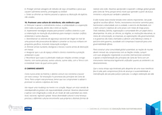 CADERNO DE ATIVIDADES DE EDUCAÇÃO PARA SUSTENTABILIDADE 161
b. Proteger animais selvagens de métodos de caça, armadilhas e pesca que
causem sofrimento extremo, prolongado ou evitável.
c. Evitar ou eliminar ao máximo possível a captura ou destruição de espécies
não visadas.
16. Promover uma cultura de tolerância, não violência e paz.
a. Estimular e apoiar o entendimento mútuo, a solidariedade e a cooperação
entre todas as pessoas, dentro das e entre as nações.
b. Implementar estratégias amplas para prevenir conflitos violentos e usar
a colaboração na resolução de problemas para manejar e resolver conflitos
ambientais e outras disputas.
c. Desmilitarizar os sistemas de segurança nacional até chegar ao nível de
uma postura não provocativa da defesa e converter os recursos militares em
propósitos pacíficos, incluindo restauração ecológica.
d. Eliminar armas nucleares, biológicas e tóxicas e outras armas de destruição
em massa.
e. Assegurar que o uso do espaço orbital e cósmico mantenha a proteção
ambiental e a paz.
f. Reconhecer que a paz é a plenitude criada por relações corretas consigo
mesmo, com outras pessoas, outras culturas, outras vidas, com a Terra e com
a totalidade maior da qual somos parte.
O CAMINHO ADIANTE
Como nunca antes na história, o destino comum nos conclama a buscar
um novo começo. Tal renovação é a promessa dos princípios da Carta da
Terra. Para cumprir esta promessa, temos que nos comprometer a adotar e
promover os valores e objetivos da Carta.
Isto requer uma mudança na mente e no coração. Requer um novo sentido de
interdependência global e de responsabilidade universal. Devemos desenvolver
e aplicar com imaginação a visão de um modo de vida sustentável aos níveis
local, nacional, regional e global. Nossa diversidade cultural é uma herança
preciosa, e diferentes culturas encontrarão suas próprias e distintas formas de
realizar esta visão. Devemos aprofundar e expandir o diálogo global gerado
pela Carta da Terra, porque temos muito que aprender a partir da busca
iminente e conjunta por verdade e sabedoria.
A vida muitas vezes envolve tensões entre valores importantes. Isto pode
significar escolhas difíceis. Porém, necessitamos encontrar caminhos para
harmonizar a diversidade com a unidade, o exercício da liberdade com
o bem comum e objetivos de curto prazo com metas de longo prazo.
Todo indivíduo, família, organização e comunidade têm um papel vital a
desempenhar. As artes, as ciências, as religiões, as instituições educativas, os
meios de comunicação, as empresas, as organizações não-governamentais
e os governos são todos chamados a oferecer uma liderança criativa. A
parceria entre governo, sociedade civil e empresas é essencial para uma
governabilidade efetiva.
Para construir uma comunidade global sustentável, as nações do mundo
devem renovar seu compromisso com as Nações Unidas, cumprir
com suas obrigações respeitando os acordos internacionais existentes
e apoiar a implementação dos princípios da Carta da Terra com um
instrumento internacional legalmente unificador quanto ao ambiente e ao
desenvolvimento.
Que o nosso tempo seja lembrado pelo despertar de uma nova reverência
face à vida, pelo compromisso firme de alcançar a sustentabilidade, a
intensificação da luta pela justiça e pela paz, e a alegre celebração da vida.
 