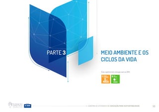 CADERNO DE ATIVIDADES DE EDUCAÇÃO PARA SUSTENTABILIDADE 30
MEIO AMBIENTE E OS
CICLOS DA VIDA
PARTE 3
Este capítulo tem sinergia com os ODS:
 