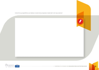 CADERNO DE ATIVIDADES DE EDUCAÇÃO PARA SUSTENTABILIDADE 81
Como foi sua experiência ao realizar os exercícios propostos neste item com seus alunos?
 