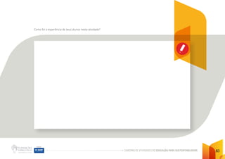 CADERNO DE ATIVIDADES DE EDUCAÇÃO PARA SUSTENTABILIDADE 83
Como foi a experiência de seus alunos nesta atividade?
 