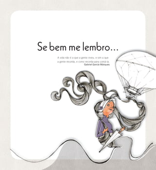 se bem me lembro...
2
Se bem me lembro...
A vida não é a que a gente viveu, e sim a que
a gente recorda, e como recorda para contá-la.
Gabriel García Márques
 