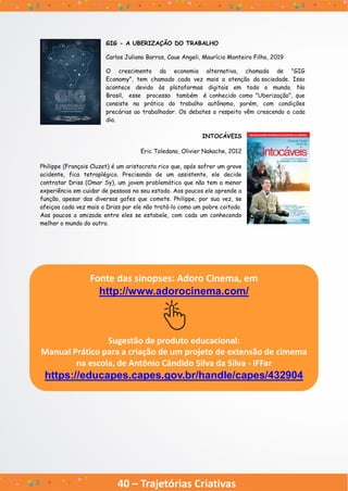 40 – Trajetórias Criativas
Fonte das sinopses: Adoro Cinema, em
http://www.adorocinema.com/
Sugestão de produto educacional:
Manual Prático para a criação de um projeto de extensão de cimema
na escola, de Antônio Cândido Silva da Silva - IFFar
https://educapes.capes.gov.br/handle/capes/432904
 