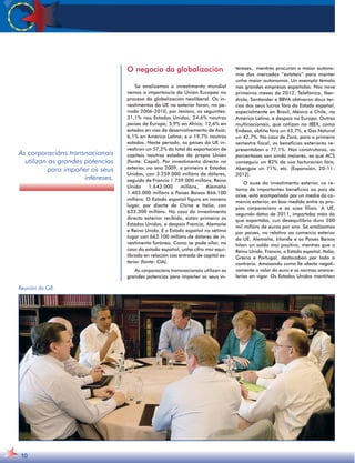 10 
O negocio da globalización 
Se analizamos o investimento mundial 
vemos a importancia da Unión Europea no 
proceso da globalización neoliberal. Os in-vestimentos 
da UE no exterior foron, no pe-ríodo 
2006-2010, por rexións, os seguintes: 
31,1% nos Estados Unidos; 24,6% noutros 
países de Europa; 5,9% en África; 12,6% en 
estados en vías de desenvolvemento de Asia; 
6,1% en América Latina; e o 19,7% noutros 
estados. Neste período, os países da UE in-vestiron 
un 57,2% do total da exportación de 
capitais noutros estados da propia Unión 
(fonte: Cepal). Por investimento directo no 
exterior, no ano 2009, o primeiro é Estados 
Unidos, con 3.259.000 millóns de dólares, 
seguido de Francia 1.759.000 millóns, Reino 
Unido 1.643.000 millóns, Alemaña 
1.403.000 millóns e Países Baixos 866.100 
millóns. O Estado español figura en noveno 
lugar, por diante de China e Italia, con 
633.300 millóns. No caso do investimento 
directo exterior recibido, están primeiro os 
Estados Unidos, e despois Francia, Alemaña 
e Reino Unido. E o Estado español no sétimo 
lugar con 663.100 millóns de dólares de in-vestimento 
foráneo. Como se pode ollar, no 
caso do estado español, unha cifra moi equi-librada 
en relación coa entrada de capital ex-terior 
(fonte: CIA). 
As corporacións transnacionais utilizan as 
grandes potencias para impoñer os seus in-tereses, 
mentres procuran a maior autono-mía 
dos mercados “estatais” para manter 
unha maior autonomía. Un exemplo témolo 
nas grandes empresas españolas. Nos nove 
primeiros meses de 2012, Telefónica, Iber-drola, 
Santander e BBVA obtiveron dous ter-cios 
dos seus lucros fóra do Estado español, 
especialmente en Brasil, México e Chile, na 
América Latina, e despois na Europa. Outras 
multinacionais, que cotizan no IBEX, como 
Endesa, obtiña fóra un 43,7%, e Gas Natural 
un 42,7%. No caso de Zara, para o primeiro 
semestre fiscal, os beneficios exteriores re-presentaban 
o 77,1%. Nas construtoras, as 
porcentaxes son aínda maiores, xa que ACS 
conseguiu un 82% da súa facturación fóra, 
Abengoa un 71%, etc. (Expansión, 20-11- 
2012). 
O auxe do investimento exterior, co re-torno 
de importantes beneficios ao pais de 
orixe, está acompañado por un medre do co-mercio 
exterior, en boa medida entre as pro-pias 
corporacións e as súas filiais. A UE, 
segundo datos de 2011, importaba máis do 
que exportaba, cun desequilibrio duns 200 
mil millóns de euros por ano. Se analizamos 
por países, no relativo ao comercio exterior 
da UE, Alemaña, Irlanda e os Países Baixos 
tiñan un saldo moi positivo, mentres que o 
Reino Unido, Francia, o Estado español, Italia, 
Grecia e Portugal, destacaban por todo o 
contrario. Amosando como lle afecta negati-vamente 
o valor do euro e as normas arance-larias 
en vigor. Os Estados Unidos mantiñan 
As corporacións transnacionais 
utilizan as grandes potencias 
para impoñer os seus 
intereses. 
Reunión do G8. 
 