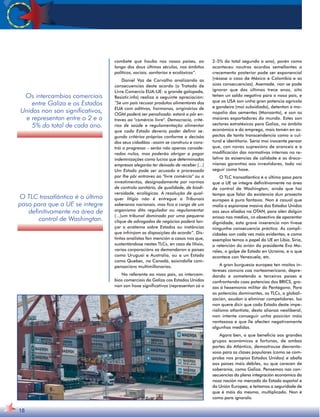 Os intercambios comerciais 
entre Galiza e os Estados 
Unidos non son significativos, 
e representan entre o 2 e o 
5% do total de cada ano. 
O TLC trasatlántico é o último 
paso para que a UE se integre 
definitivamente na área de 
control de Washington. 
18 
combate que houbo nos nosos países, ao 
longo dos dous últimos séculos, nos ámbitos 
políticos, sociais, sanitarios e ecolóxicos”. 
Daniel Vaz de Carvalho analizando as 
consecuencias deste acordo (o Tratado de 
Livre Comercio EUA-UE: a grande galopada, 
Resistir.info) realiza a seguinte apreciación: 
“Se um país recusar produtos alimentares dos 
EUA com aditivos, hormonas, originários de 
OGM poderá ser penalizado: estará a pôr en-traves 
ao comércio livre. Democracia, crité-rios 
de saúde e regulamentação alimentar 
que cada Estado deveria poder definir se-gundo 
critérios próprios conforme a decisão 
dos seus cidadãos –assim se construiu e cons-trói 
o progresso – serão não apenas conside-rados 
nulos, mas poderão obrigar a pagar 
indemnizações como lucros que determinadas 
empresas alegarão ter deixado de receber (...) 
Um Estado pode ser acusado e processado 
por lhe pôr entraves ao livre comércio ou a 
investimentos, designadamente por normas 
de controlo sanitário, de qualidade, de biodi-versidade, 
ecológicas. A resolução de qual-quer 
litígio não é entregue a Tribunais 
soberanos nacionais, mas fica a cargo de um 
organismo dito regulador ou regulamentar 
(...)um tribunal dominado por uma pequena 
clique de advogados de negócios poderá lan-çar 
o anátema sobre Estados ou instâncias 
que infrinjam as disposições do acordo”. Dis-tintos 
analistas fan mención a casos nos que, 
sustentándose nestes TLCs, en caso de litixio, 
varias corporacións xa demandaron a países 
como Uruguai e Australia, ou a un Estado 
como Quebec, no Canadá, esixíndolle com-pensacións 
multimillonarias. 
No referente ao noso país, os intercam-bios 
comerciais da Galiza cos Estados Unidos 
non son hoxe significativos (representan só o 
2-5% do total segundo o ano), porén como 
aconteceu noutros acordos semellantes o 
crecemento posterior pode ser exponencial 
(véxase o caso de México e Colombia e as 
súas consecuencias). Asemade, non se pode 
ignorar que dos últimos trece anos, oito 
teñen un saldo negativo para o noso país, e 
que os USA son unha gran potencia agrícola 
e gandeira (moi subsidiada), detentan o mo-nopolio 
das sementes (Monsanto), e son os 
maiores exportadores do mundo. Estes son 
sectores estratéxicos para Galiza, no ámbito 
económico e do emprego, mais tamén en as-pectos 
de tanta transcendencia como o cul-tural 
e identitario. Sería moi inocente pensar 
que, con novas supresións de aranceis e a 
modificación das normativas internas no re-lativo 
ás esixencias de calidade e as draco-nianas 
garantías aos investidores, todo vai 
seguir coma hoxe. 
O TLC transatlántico é o último paso para 
que a UE se integre definitivamente na área 
de control de Washington; aínda que hai 
tempo que falar da existencia dun proxecto 
europeo é pura fantasía. Non é casual que 
malia a espionaxe masiva dos Estados Unidos 
aos seus aliados na OTAN, para alén dalgún 
anoxo nos medios, co obxectivo de aparentar 
dignidade, esta grave inxerencia non tivese 
ningunha consecuencia práctica. As compli-cidades 
son cada vez máis evidentes, e como 
exemplos temos o papel da UE en Libia, Siria, 
a retención do avión do presidente Evo Mo-rales, 
o golpe de Estado en Ucraína, e o que 
acontece con Venezuela, etc. 
A gran burguesía europea ten moitos in-tereses 
comúns coa norteamericana, depre-dando 
e sometendo a terceiros países e 
confrontando coas potencias dos BRICS, gra-zas 
á hexemonía militar do Pentágono. Para 
as potencias dominantes, os TLCs, a globali-zación, 
axudan a eliminar competidores. Iso 
non quere dicir que cada Estado deste impe-rialismo 
atlantista, desta alianza neoliberal, 
non intente conseguir unha posición máis 
vantaxosa e que lle afecten negativamente 
algunhas medidas. 
Agora ben, o que beneficia aos grandes 
grupos económicos e fortunas, de ambas 
partes do Atlántico, demostrouse desvanta-xoso 
para as clases populares (como se com-proba 
nos propios Estados Unidos) e abafa 
aos países máis débiles, ou que carecen de 
soberanía, como Galiza. Pensemos nas con-secuencias 
da plena integración económica da 
nosa nación no mercado do Estado español e 
da Unión Europea, e teñamos a seguridade de 
que é máis do mesmo, multiplicado. Non é 
como para ignoralo. 
 