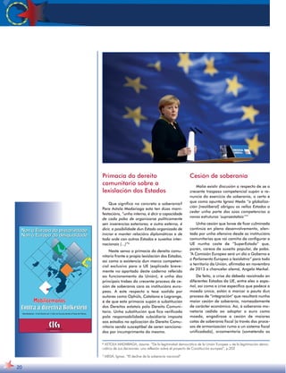 20 
Primacía do dereito 
comunitario sobre a 
lexislación dos Estados 
Que significa no concreto a soberanía? 
Para Astola Madariaga esta ten dúas mani-festacións, 
“unha interna, é dicir a capacidade 
de cada pobo de organizarse politicamente 
sen inxerencias exteriores; e outra externa, é 
dicir, a posibilidade dun Estado organizado de 
iniciar e manter relacións diplomáticas e de 
toda orde con outros Estados e suxeitos inter-nacionais 
(...)”6 
Neste senso a primacía do dereito comu-nitario 
fronte a propia lexislación dos Estados, 
así como a existencia dun marco competen-cial 
exclusivo para a UE (explicado breve-mente 
no apartado deste caderno referido 
ao funcionamento da Unión), é unha das 
principais trabes do crecente proceso de ce-sión 
de soberanía cara as institucións euro-peas. 
A este respecto a tese sostida por 
autores como Ophüls, Catalano e Lagrange, 
é de que esta primacía supón a substitución 
dos Dereitos estatais polo Dereito Comuni-tario. 
Unha substitución que fica verificada 
pola responsabilidade subsidiaria imposta 
aos estados na aplicación do Dereito Comu-nitario 
sendo susceptíbel de seren sanciona-dos 
por incumprimento do mesmo. 
Cesión de soberanía 
Malia existir discusión a respecto de se o 
crecente traspaso competencial supón a re-nuncia 
do exercicio da soberanía, o certo é 
que como apunta Ignasi Meda “a globaliza-ción 
[neoliberal] obrigou os vellos Estados a 
ceder unha parte das súas competencias a 
novas estruturas ‘supraestatais’”7 
Unha cesión que lonxe de ficar culminada 
continúa en pleno desenvolvemento, alen-tada 
por unha ofensiva desde as institucións 
comunitarias que vai camiño de configurar a 
UE nunha caste de “SuperEstado” que, 
porén, carece de suxeito popular, de pobo. 
“A Comisión Europea será un día o Goberno e 
o Parlamento Europeo o lexislativo” para todo 
o territorio da Unión, afirmaba en novembro 
de 2013 a chanceler alemá, Angela Merkel. 
De feito, a crise da débeda rexistrada en 
diferentes Estados da UE, entre eles o espa-ñol, 
así como a crise específica que padece a 
moeda única, están a marcar a pauta dun 
proceso de “integración” que resultará nunha 
maior cesión de soberanía, nomeadamente 
de carácter económico. Así, á soberanía mo-netaria 
cedida ao adoptar o euro como 
moeda, engadirase a cesión de maiores 
cotas de soberanía fiscal (a través dos proce-sos 
de armonización rumo a un sistema fiscal 
unificadado), orzamentaria (sometendo as 
6 ASTOLA MADARIAGA, Jasone. “De la legitimidad democrática de la Unión Europea u de la legitimación demo-crática 
de sus decisiones: una reflexión sobre el proyecto de Constitución europea”, p.202 
7 MEDA, Ignasi. “El declive de la soberanía nacional” 
 