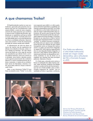 O Capital pretende resolver as súas con-tradicións, 
agravadas pola presente crise sis-témica 
mais que son consubstanciais a este 
sistema fallido, a costa do maior empobre-cemento 
das clases populares que constitúen 
a maioría social. A disputa de plusvalía, agu-dizada 
por un capitalismo senil que se resiste 
a asumir o seu devalar –ilustrado polas enor-mes 
dificultades para a súa autorreprodución 
en ritmos e cantidades suficientes– desenvól-vese 
coma sempre a través da enaxenación 
(privada) da riqueza xerada polo traballo. 
A radicalización da loita de clases no 
marco da vixente crise do capitalismo ten 
efectos moi evidentes en Europa, onde o vir-tual 
“Estado do benestar” ten sido literal-mente 
derribado por unha vaga de recortes 
sen precedentes que afectan tanto a servi-zos 
públicos esenciais, como son o ensino ou 
a sanidade, como tamén a dereitos sociais, 
cunha agresiva precarización das condicións 
laborais e o masivo empobrecemento de sa-larios 
e pensións, e mesmo do xa ultralimi-tado 
réxime de liberdades e dereitos civís. 
No cerne desta ofensiva sitúase a denomi-nada 
Troika. 
Mais, a que chamamos Troika? O que 
hoxe se presenta como “Troika” é só unha 
nova expresión para definir un vello suxeito, 
estruturalmente imperialista e supeditado aos 
intereses xeoestratéxicos dos EUA. Con Troika 
nos referimos a unha tríada institucional, eri-xida 
sen ningún visado democrático sob a ar-ticulación 
da sección para Europa do Fondo 
Monetario Internacional canda dous dos prin-cipais 
órganos da Unión Europea: a Comisión 
Europea (o seu executivo) e o Banco Central 
Europeo (que representa de feito o seu brazo 
“armado” no ámbito financeiro-monetario). 
Esa Troika actúa sen reparos como verdadeira 
punta de lanza dos intereses do gran capital 
monopolista contra os intereses da maioría 
social e os pobos que hoxe fican integrados 
no espazo UE. Unha ofensiva especialmente 
dura no caso daqueles Estados integrados na 
zona euro, polos efectos dunha política mo-netaria 
que profunda nos desequlibrios terri-toriais 
existentes no seo da Unión ao se 
supeditar aos intereses das dúas principais 
potencias: Alemaña e Francia. 
É a Troika quen, actuando como outrora o 
fixeran as metrópoles dos vellos imperios colo-nias, 
impón durísimas condicións aos Estados 
membro a cambio de liñas de financiamento – 
que non son a fondo perdido– para os deno-minados 
programas de “rescate”, que en 
realidade se limitan a apuntalar a solvencia, 
Con Troika nos referimos 
a unha tríada institucional, 
erixida sen ningún visado 
democrático, sob a articulación 
do FMI, a Comisión Europea 
e o BCE. 
7 
A que chamamos Troika? 
Herman Van Rompuy (Presidente do 
Consello Europeo), Christine Lagarde 
(Directora do Fondo Monetario 
Internacional) e José Manuel Durão 
Barroso (Presidente da Comisión Europea) 
 