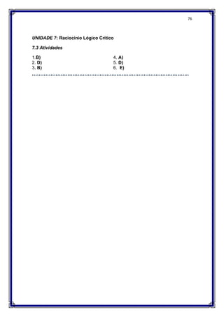 76
UNIDADE 7: Raciocínio Lógico Crítico
7.3 Atividades
1.B)
2. D)
3. B)
4. A)
5. D)
6. E)
 