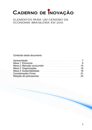 5
Conteúdo deste documento
Apresentação 7
Mesa 1: Economia 9
Mesa 2: Mercado consumidor 14
Mesa 3: Organizações 16
Mesa 4: Sustentabilidade 18
Considerações Finais 21
Relação de participantes 22
ELEMENTOS PARA UM CENÁRIO DA
ECONOMIA BRASILEIRA EM 2016
 