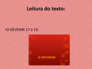 Leitura do texto:
•O DEVENIR 17 à 19.
 